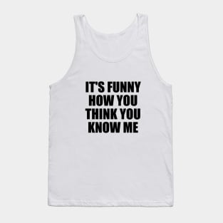 It's funny how you think you know me Tank Top